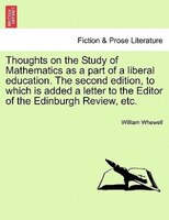 Thoughts On The Study Of Mathematics As A Part Of A Liberal Education. The Second Edition, To Which Is Added A Letter To The Edito