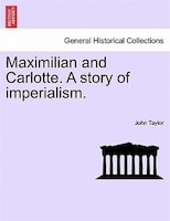 Maximilian And Carlotte. A Story Of Imperialism.