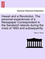 Hawaii And A Revolution. The Personal Experiences Of A Newspaper Correspondent In The Sandwich Islands During The Crisis Of 1893 A