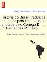 Historia do Brasil, traduzida do Inglês pelo Dr. L. J. de e anotada pelo Cónego Dr. I. C. Fernandes Pinheiro. TOMO TERCEIRO.