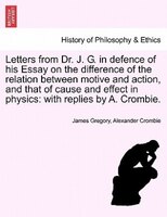 Letters From Dr. J. G. In Defence Of His Essay On The Difference Of The Relation Between Motive And Action, And That Of Cause And