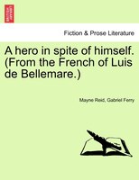 A Hero In Spite Of Himself. (from The French Of Luis De Bellemare.) Vol. Ii.