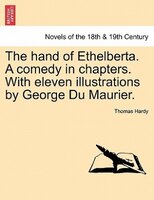 The Hand Of Ethelberta. A Comedy In Chapters. With Eleven Illustrations By George Du Maurier. Vol. I.