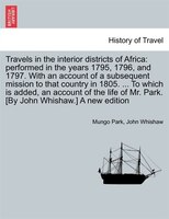 Travels in interior districts of Africa: performed in the years 1795, 1796, and 1797. With an account of a subsequent mission to c