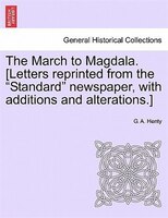 The March To Magdala. [letters Reprinted From The "standard" Newspaper, With Additions And Alterations.]