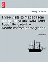 Three Visits To Madagascar During The Years 1853-1854-1856. Illustrated By Woodcuts From Photographs.