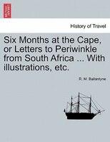 Six Months At The Cape, Or Letters To Periwinkle From South Africa ... With Illustrations, Etc.