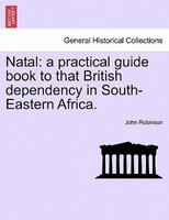 Natal: A Practical Guide Book To That British Dependency In South-eastern Africa.