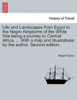 Life And Landscapes From Egypt To The Negro Kingdoms Of The White Nile Being A Journey To Central Africa. ... With A Map And Illus