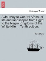 A Journey To Central Africa; Or Life And Landscapes From Egypt To The Negro Kingdoms Of The White Nile ... Tenth Edition.