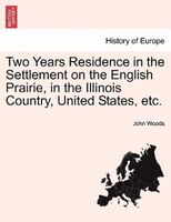 Two Years Residence In The Settlement On The English Prairie, In The Illinois Country, United States, Etc.