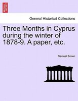 Three Months in Cyprus during the winter of 1878-9. A paper, etc.