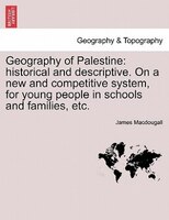 Geography Of Palestine: Historical And Descriptive. On A New And Competitive System, For Young People In Schools And Famili