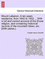 Mount Lebanon. A Ten Years Residence, From 1842 To 1852 ... With A Full And Correct Account Of The Druse Religion, And Containing