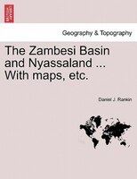 The Zambesi Basin And Nyassaland ... With Maps, Etc.