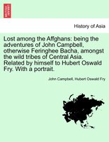 Lost Among The Affghans: Being The Adventures Of John Campbell, Otherwise Feringhee Bacha, Amongst The Wild Tribes Of Centra