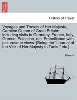 Voyages And Travels Of Her Majesty, Caroline Queen Of Great Britain: Including Visits To Germany, France, Italy, Greece, Palestine