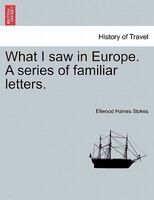 What I Saw In Europe. A Series Of Familiar Letters.