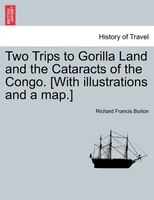 Two Trips to Gorilla Land and the Cataracts of the Congo. [With illustrations and a map.] Vol. I.