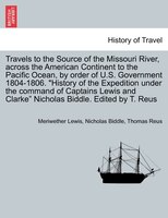 Travels to the Source of the Missouri River, across the American Continent to the Pacific Ocean, by order of U.S. Govt. 1804-1806.