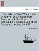 The Lady Jocelyn Weekly Mail. A Journal Of A Voyage From Melbourne To London; Containing A Detailed Log Of The Voyage, ... Edited