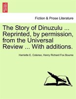The Story Of Dinuzulu ... Reprinted, By Permission, From The Universal Review ... With Additions.