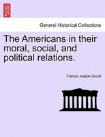 The Americans In Their Moral, Social, And Political Relations.