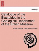 Catalogue Of The Blastoidea In The Geological Department Of The British Museum ...