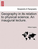 Geography In Its Relation To Physical Science. An Inaugural Lecture.