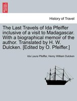 The Last Travels Of Ida Pfeiffer Inclusive Of A Visit To Madagascar. With A Biographical Memoir Of The Author. Translated By H. W.