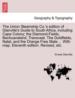 The Union Steamship Co.'s Edition Of Glanville's Guide To South Africa, Including Cape Colony; The Diamond-fields, Bechuanaland, T