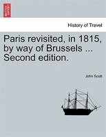 Paris Revisited, In 1815, By Way Of Brussels ... Second Edition.