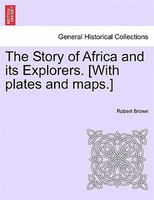 The Story Of Africa And Its Explorers. [with Plates And Maps.]