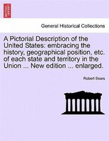 A Pictorial Description Of The United States: Embracing The History, Geographical Position, Etc. Of Each State And Territory In Th