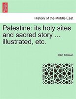 Palestine: Its Holy Sites And Sacred Story ... Illustrated, Etc.