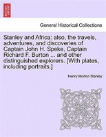 Stanley And Africa: Also, The Travels, Adventures, And Discoveries Of Captain John H. Speke, Captain Richard F. Burton