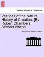 Vestiges Of The Natural History Of Creation. [by Robert Chambers.] Second Edition.