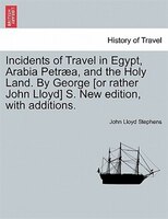 Incidents Of Travel In Egypt, Arabia Petraea, And The Holy Land. By George [or Rather John Lloyd] S. New Edition, With Additions.