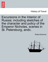 Excursions In The Interior Of Russia; Including Sketches Of The Character And Policy Of The Emperor Nicholas, Scenes In St. Peters