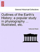 Outlines Of The Earth's History: A Popular Study In Physiography ... Illustrated, Etc.