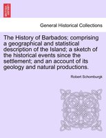 The History of Barbados; comprising a geographical and statistical description of the Island; a sketch of the historical events si