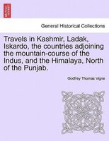 Travels in Kashmir, Ladak, Iskardo, the countries adjoining the mountain-course of the Indus, and the Himalaya, North of the Punja