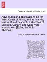 Adventures And Observations On The West Coast Of Africa, And Its Islands, Historical And Descriptive Sketches Of Madeira, Canary,