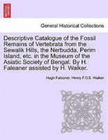 Descriptive Catalogue Of The Fossil Remains Of Vertebrata From The Sewalik Hills, The Nerbudda, Perim Island, Etc. In The Museum O