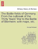 The Battle-fields Of Germany. From The Outbreak Of The Thirty Years' War To The Battle Of Blenheim: With Maps, Etc.