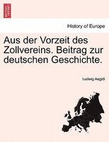 Aus Der Vorzeit Des Zollvereins. Beitrag Zur Deutschen Geschichte.