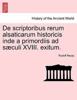 De Scriptoribus Rerum Alsaticarum Historicis Inde A Primordiis Ad Saeculi Xviii. Exitum.