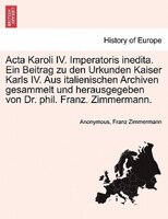 Acta Karoli Iv. Imperatoris Inedita. Ein Beitrag Zu Den Urkunden Kaiser Karls Iv. Aus Italienischen Archiven Gesammelt Und Herausg