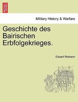 Geschichte Des Bairischen Erbfolgekrieges.