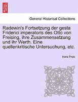 Radewin's Fortsetzung Der Gesta Friderici Imperatoris Des Otto Von Freising, Ihre Zusammensetzung Und Ihr Werth. Eine Quellenkriti